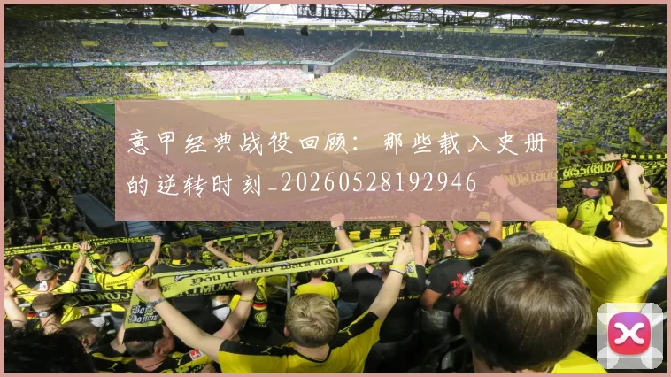 意甲经典战役回顾：那些载入史册的逆转时刻_20260528192946
