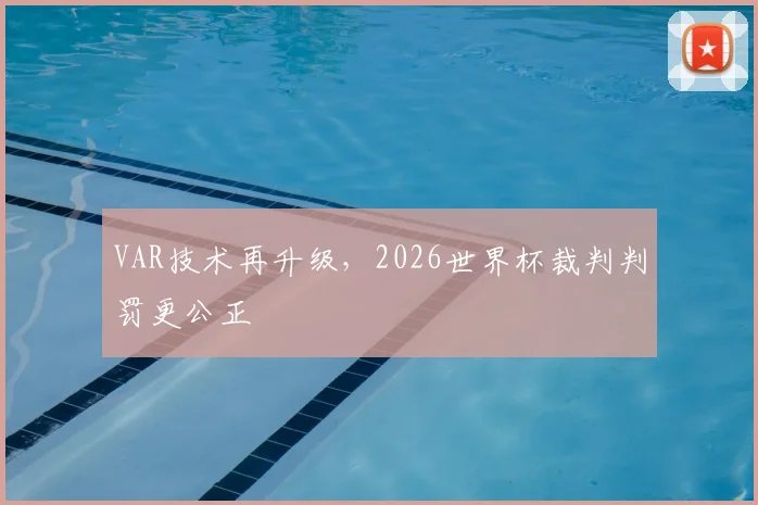 VAR技术再升级，2026世界杯裁判判罚更公正