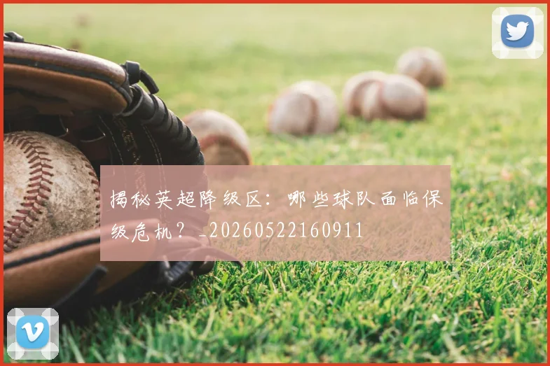揭秘英超降级区:哪些球队面临保级危机?_20260522160911