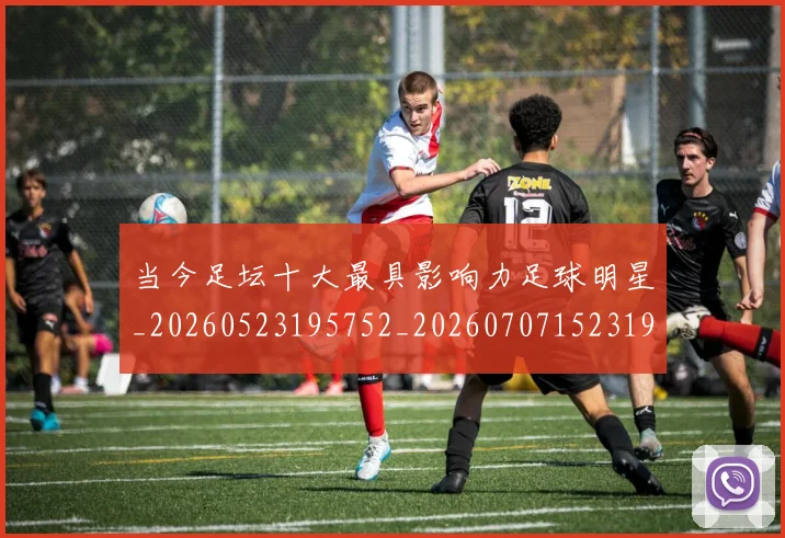 当今足坛十大最具影响力足球明星_20260523195752_20260707152319