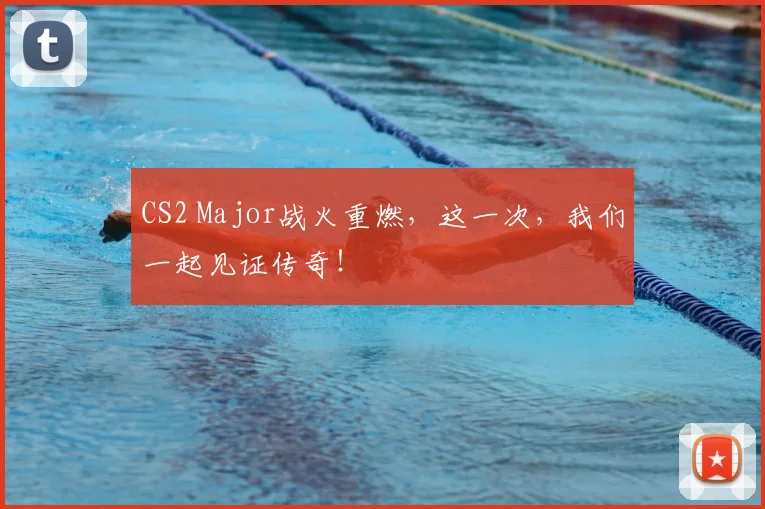 CS2 Major战火重燃，这一次，我们一起见证传奇！
