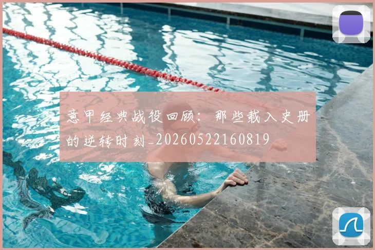 意甲经典战役回顾：那些载入史册的逆转时刻_20260522160819