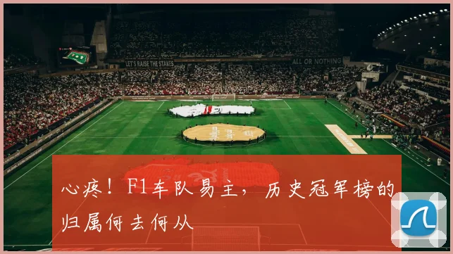 心疼！F1车队易主，历史冠军榜的归属何去何从