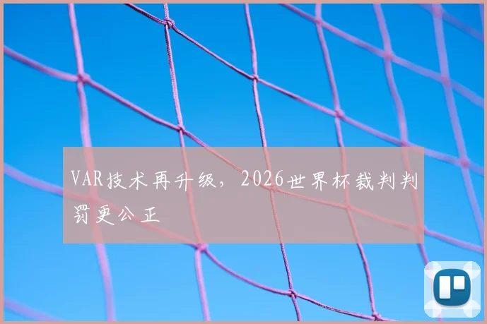 VAR技术再升级，2026世界杯裁判判罚更公正