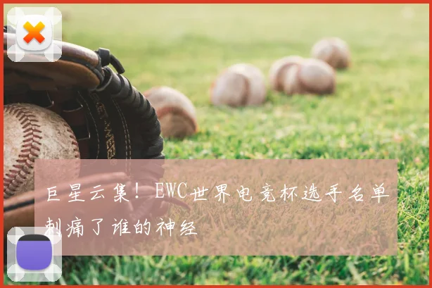 巨星云集！EWC世界电竞杯选手名单刺痛了谁的神经