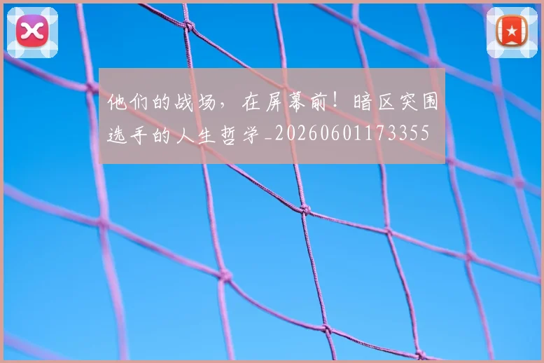 他们的战场,在屏幕前!暗区突围选手的人生哲学_20260601173355