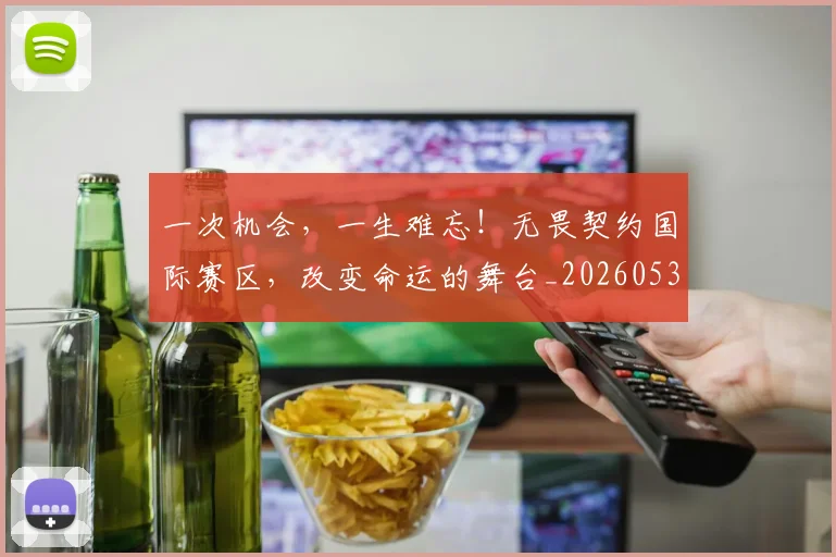 一次机会，一生难忘！无畏契约国际赛区，改变命运的舞台_20260530144205