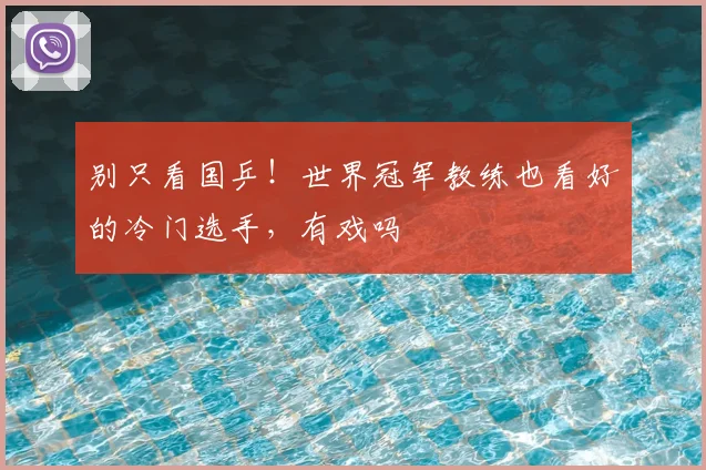 别只看国乒！世界冠军教练也看好的冷门选手，有戏吗