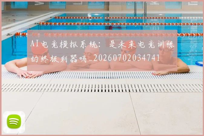 AI电竞模拟系统：是未来电竞训练的终极利器吗_20260702034741