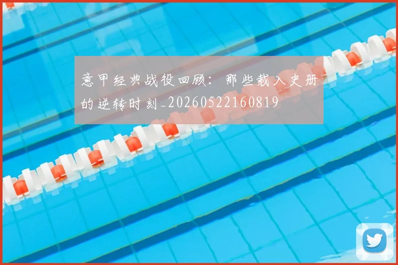 意甲经典战役回顾:那些载入史册的逆转时刻_20260522160819