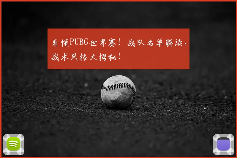 看懂PUBG世界赛！战队名单解读，战术风格大揭秘！